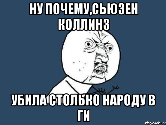 ну почему,Сьюзен Коллинз убила столько народу в ГИ, Мем Ну почему