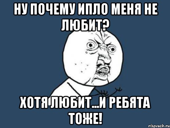 Ну почему ИПЛО меня не любит? Хотя любит...и ребята тоже!, Мем Ну почему