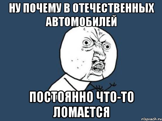 Ну почему в отечественных автомобилей постоянно что-то ломается, Мем Ну почему