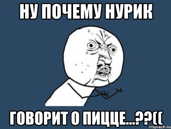 Ну почему Нурик Говорит о пицце...??((, Мем Ну почему