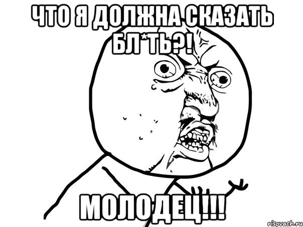 Что я должна сказать бл*ть?! МОЛОДЕЦ!!!, Мем Ну почему (белый фон)