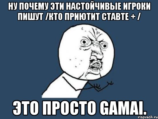 Ну почему эти настойчивые игроки пишут /кто приютит ставте + / Это просто Gamai., Мем Ну почему