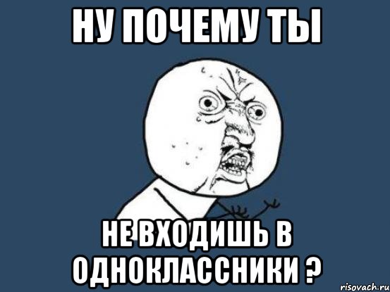 Ну почему ты не входишь в одноклассники ?, Мем Ну почему