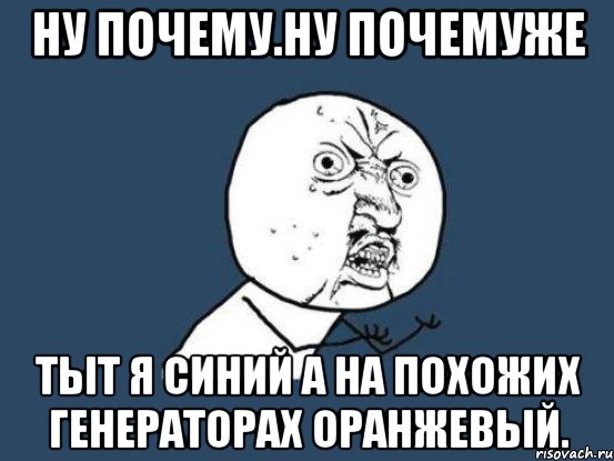 ну почему.ну почемуже тыт я синий а на похожих генераторах оранжевый., Мем Ну почему