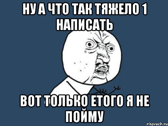 Ну а что так тяжело 1 написать вот только етого я не пойму, Мем Ну почему