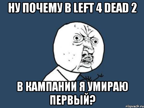 Ну почему в Left 4 Dead 2 в кампании я умираю первый?, Мем Ну почему
