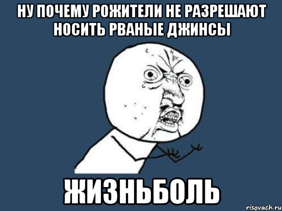 ну почему рожители не разрешают носить рваные джинсы жизньболь, Мем Ну почему