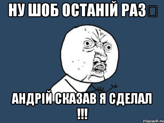 Ну шоб останій раз☝ Андрій сказав я сделал !!!, Мем Ну почему