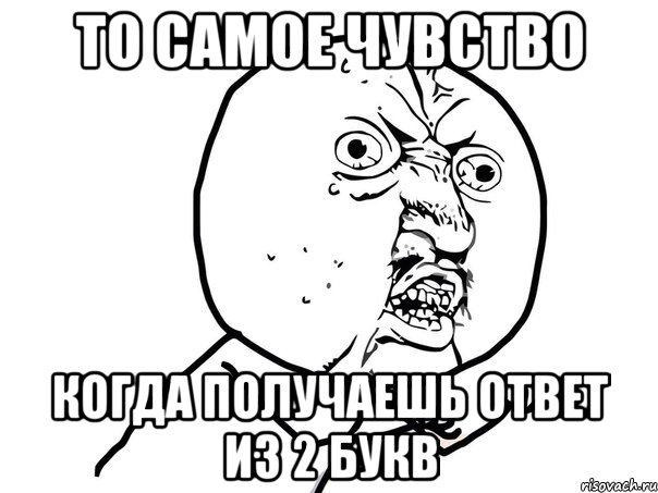 то самое чувство когда получаешь ответ из 2 букв, Мем Ну почему (белый фон)