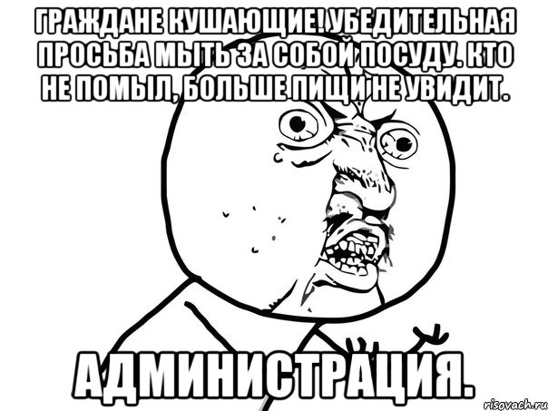 Граждане кушающие! Убедительная просьба мыть за собой посуду. Кто не помыл, больше пищи не увидит. Администрация., Мем Ну почему (белый фон)