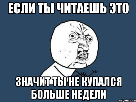 Если ты читаешь это Значит ты не купался больше недели, Мем Ну почему