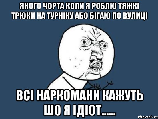 якого чорта коли я роблю тяжкі трюки на турніку або бігаю по вулиці всі наркомани кажуть шо я ідіот......, Мем Ну почему