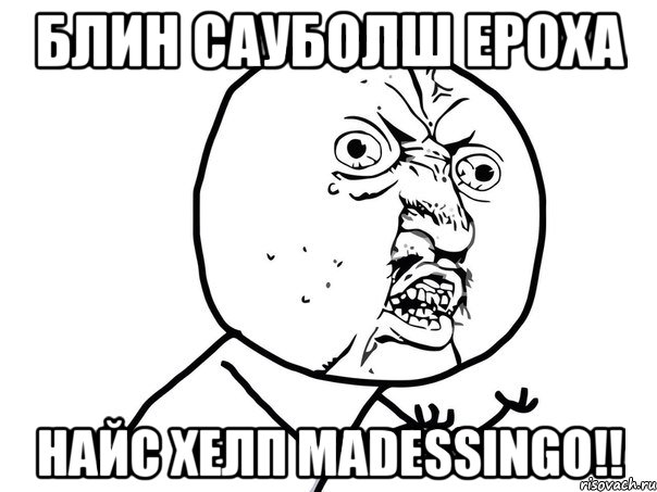 Блин сауболш Eроха найс хелп madessingo!!, Мем Ну почему (белый фон)