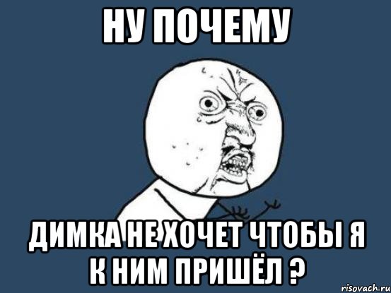 Ну почему Димка не хочет чтобы я к ним пришёл ?, Мем Ну почему