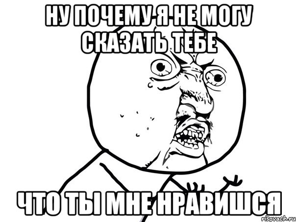 Ну почему я не могу сказать тебе Что ты мне нравишся, Мем Ну почему (белый фон)