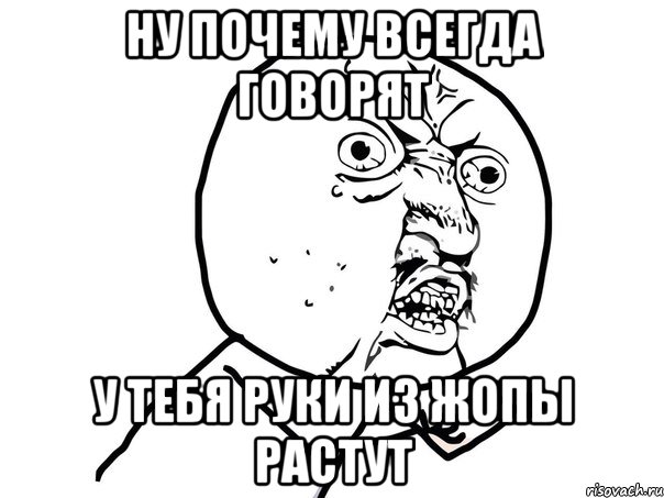 ну почему всегда говорят у тебя руки из жопы растут, Мем Ну почему (белый фон)