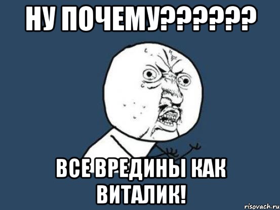 НУ ПОЧЕМУ?????? ВСЕ ВРЕДИНЫ КАК ВИТАЛИК!, Мем Ну почему