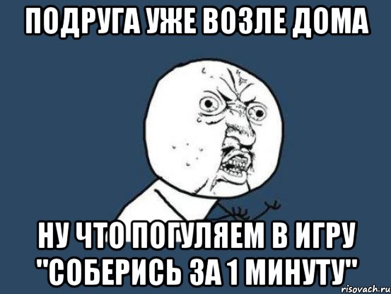 Подруга уже возле дома Ну что погуляем в игру "соберись за 1 минуту", Мем Ну почему