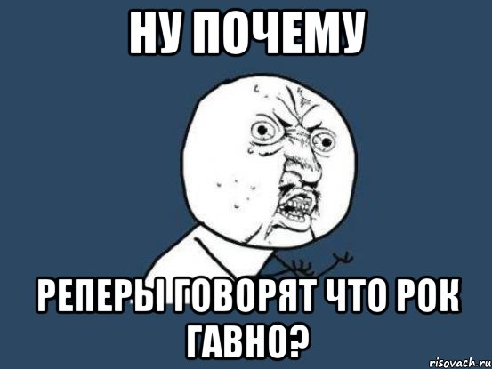 Ну почему Реперы говорят что рок гавно?, Мем Ну почему