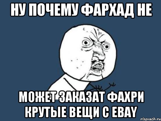 Ну почему фархад не Может заказат фахри крутые вещи с ebay, Мем Ну почему