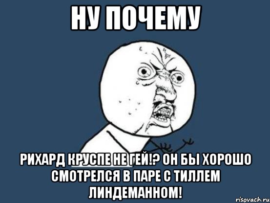 ну почему Рихард Круспе не гей!? он бы хорошо смотрелся в паре с Тиллем Линдеманном!, Мем Ну почему