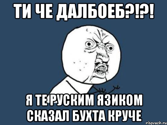 ТИ че ДАЛБОЕБ?!?! Я ТЕ рУСким язиком сказал БУХТА КРУЧЕ, Мем Ну почему