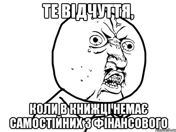 ТЕ ВІДЧУТТЯ, КОЛИ В КНИЖЦІ НЕМАЄ САМОСТІЙНИХ З ФІНАНСОВОГО, Мем Ну почему (белый фон)