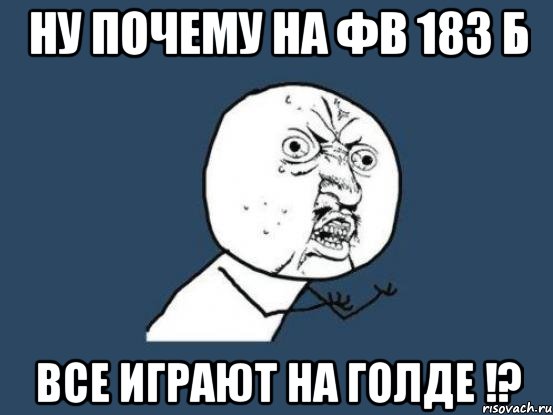 Ну почему на фв 183 б Все играют на голде !?, Мем Ну почему