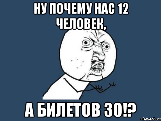 Ну почему нас 12 человек, А билетов 30!?, Мем Ну почему