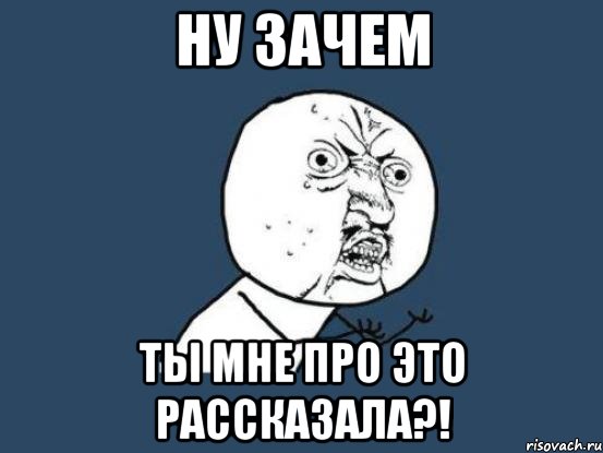 Ну зачем ты мне про это рассказала?!, Мем Ну почему