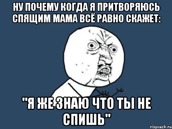 Ну почему когда я притворяюсь спящим мама всё равно скажет: "Я же знаю что ты не спишь", Мем Ну почему