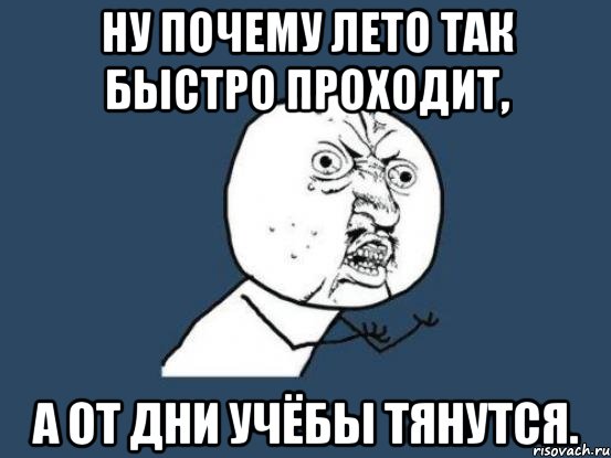 Ну почему лето так быстро проходит, а от дни учёбы тянутся., Мем Ну почему