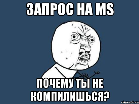 запрос на MS почему ты не компилишься?, Мем Ну почему