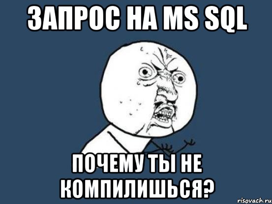 запрос на MS SQL почему ты не компилишься?, Мем Ну почему