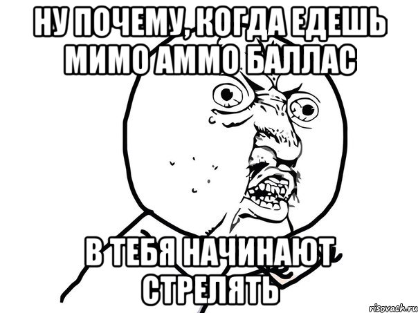 НУ ПОЧЕМУ, КОГДА ЕДЕШЬ МИМО АММО БАЛЛАС В ТЕБЯ НАЧИНАЮТ СТРЕЛЯТЬ, Мем Ну почему (белый фон)