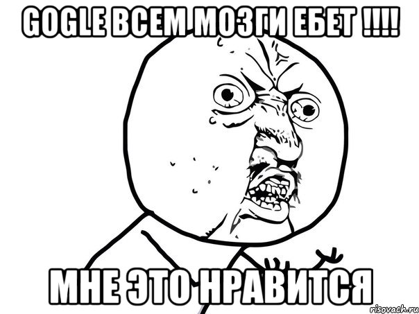 Gogle всем мозги ебет !!!! Мне это нравится, Мем Ну почему (белый фон)