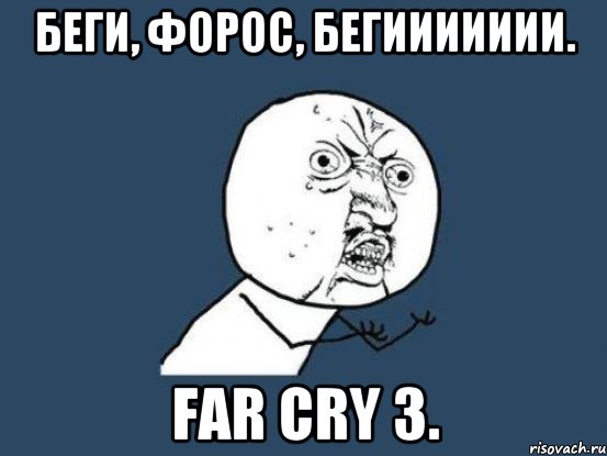 Беги, Форос, бегиииииии. Far cry 3., Мем Ну почему