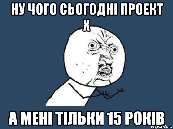 ну чого сьогодні проект х а мені тільки 15 років, Мем Ну почему