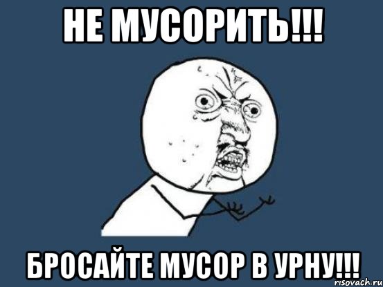 Не мусорить!!! Бросайте мусор в урну!!!, Мем Ну почему