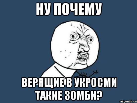 Ну почему верящие в укросми такие зомби?, Мем Ну почему