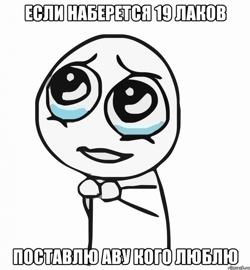 если наберется 19 лаков поставлю аву кого люблю, Мем  ну пожалуйста (please)