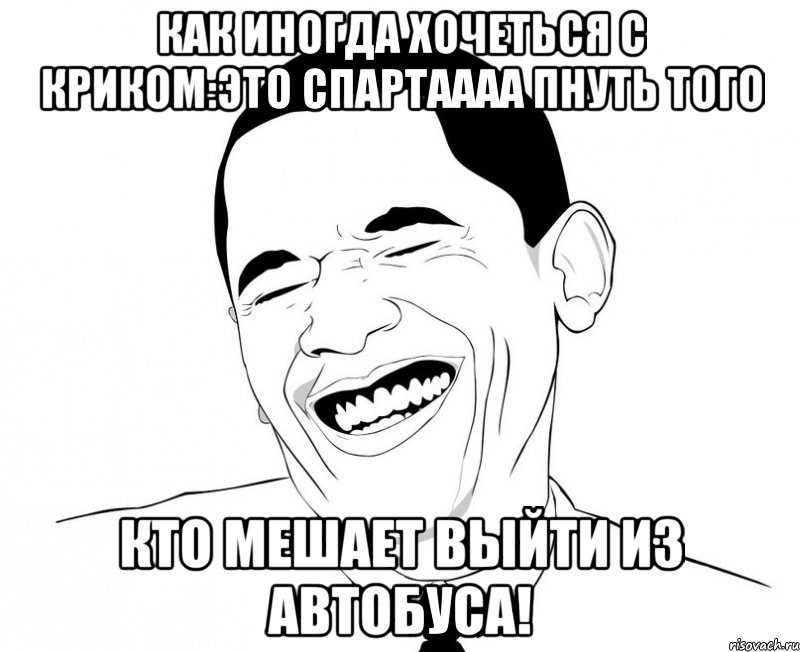 Как иногда хочеться с криком:Это Спартаааа пнуть того Кто мешает выйти из автобуса!