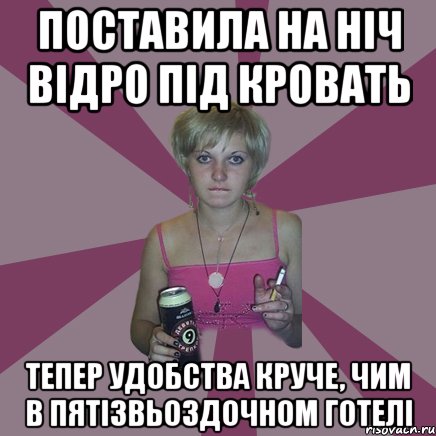 поставила на ніч відро під кровать тепер удобства круче, чим в пятізвьоздочном готелі, Мем Чотка мала