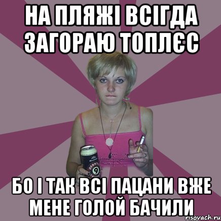 на пляжі всігда загораю топлєс бо і так всі пацани вже мене голой бачили, Мем Чотка мала