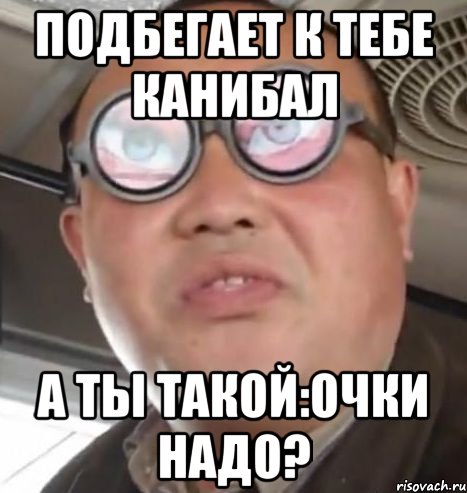 Подбегает к тебе Канибал А ты такой:Очки надо?, Мем Очки ннада А чётки ннада