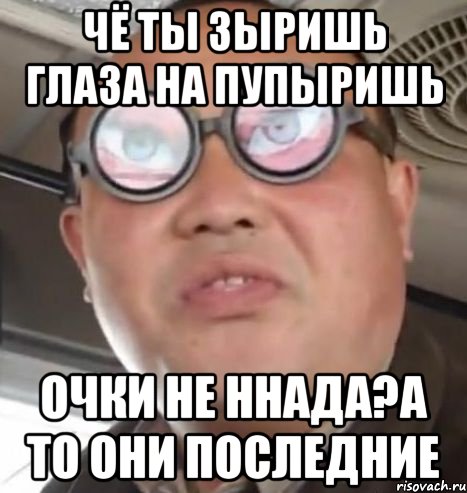 чё ты зыришь глаза на пупыришь очки не ннада?а то они последние, Мем Очки ннада А чётки ннада