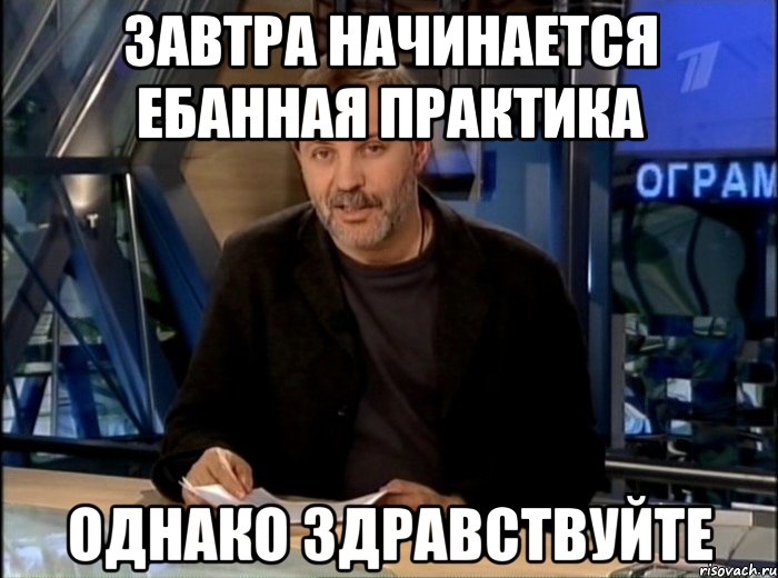 Завтра начинается ебанная практика Однако здравствуйте, Мем Однако Здравствуйте