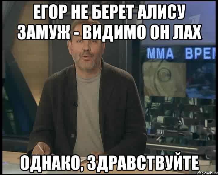 ЕГОР НЕ БЕРЕТ АЛИСУ ЗАМУЖ - ВИДИМО ОН ЛАХ ОДНАКО, ЗДРАВСТВУЙТЕ, Мем Однако Здравствуйте