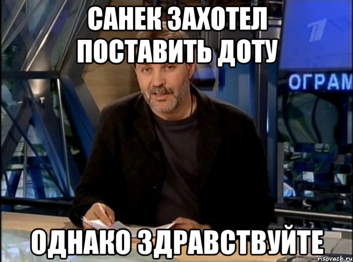 Санек захотел поставить доту Однако здравствуйте, Мем Однако Здравствуйте