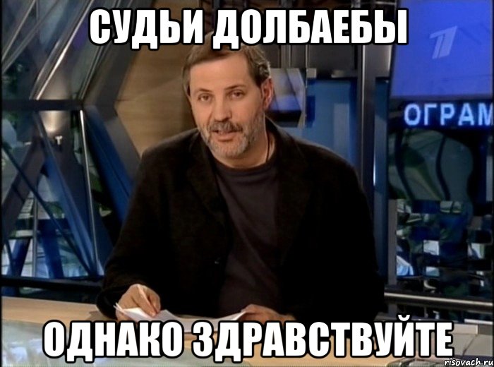 СУДЬИ ДОЛБАЕБЫ ОДНАКО ЗДРАВСТВУЙТЕ, Мем Однако Здравствуйте